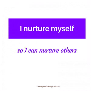 I nurture myself so I can nurture others your time to grow coaching self care