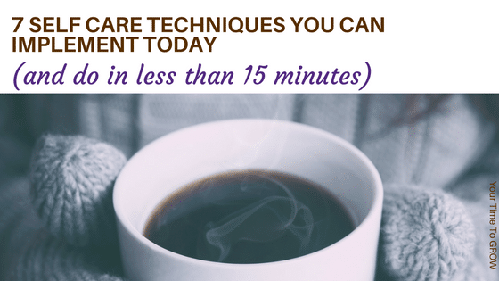 7 self care techniques you can implement today blog post coaching your time to grow